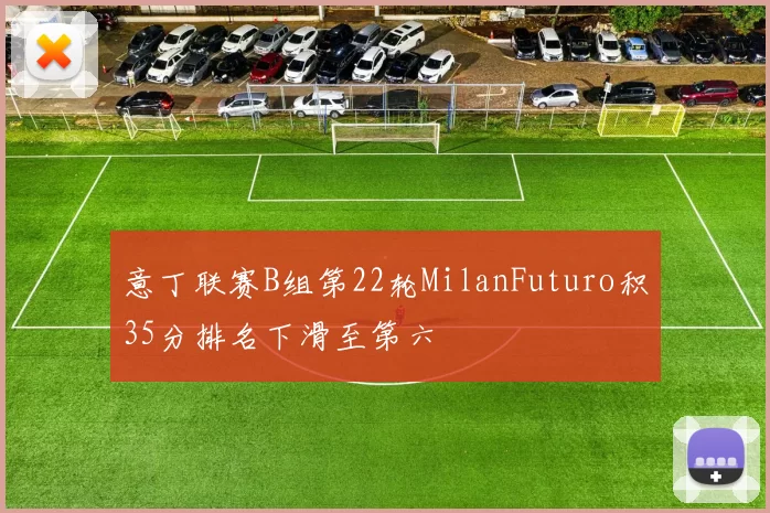 意丁联赛B组第22轮MilanFuturo积35分排名下滑至第六